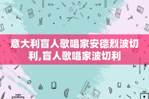 意大利盲人歌唱家安德烈波切利,盲人歌唱家波切利