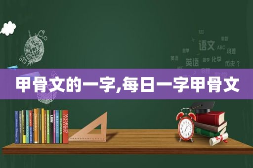 甲骨文的一字,每日一字甲骨文