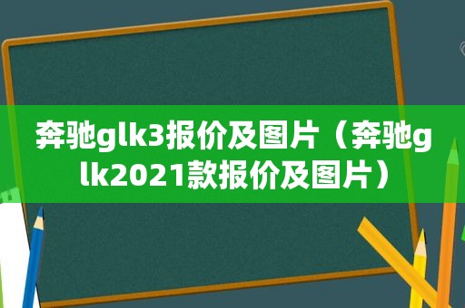 奔驰glk3报价及图片（奔驰glk2021款报价及图片）