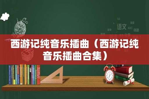 西游记纯音乐插曲（西游记纯音乐插曲合集）