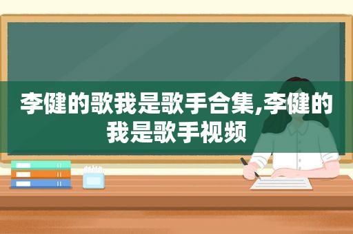 李健的歌我是歌手合集,李健的我是歌手视频