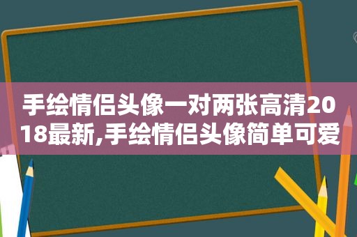 手绘情侣头像一对两张高清2018最新,手绘情侣头像简单可爱 简笔画