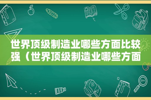 世界顶级制造业哪些方面比较强（世界顶级制造业哪些方面比较厉害）