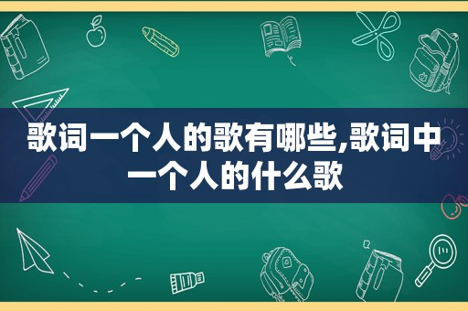 歌词一个人的歌有哪些,歌词中一个人的什么歌