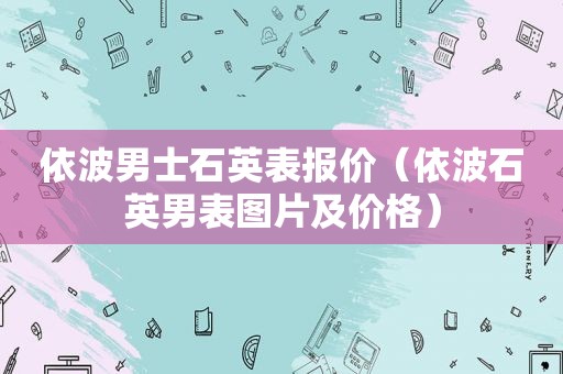 依波男士石英表报价（依波石英男表图片及价格）