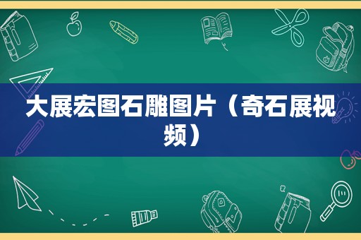 大展宏图石雕图片（奇石展视频）