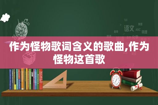 作为怪物歌词含义的歌曲,作为怪物这首歌