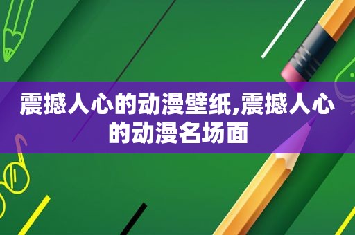 震撼人心的动漫壁纸,震撼人心的动漫名场面