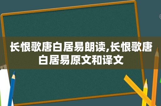 长恨歌唐白居易朗读,长恨歌唐白居易原文和译文