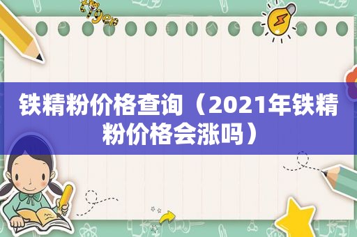 铁精粉价格查询（2021年铁精粉价格会涨吗）