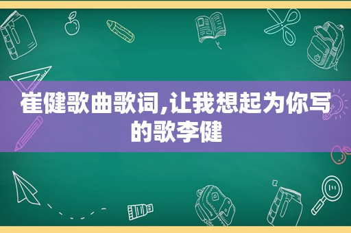 崔健歌曲歌词,让我想起为你写的歌李健