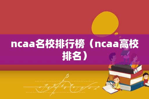 ncaa名校排行榜（ncaa高校排名）