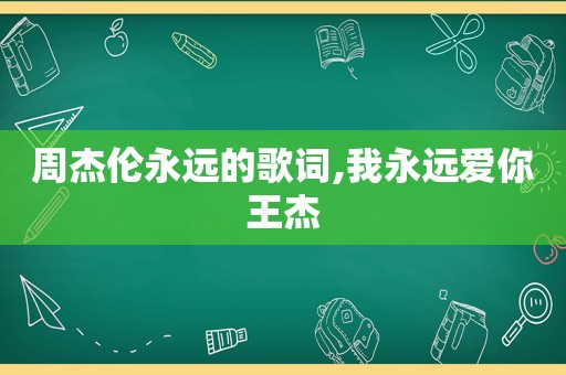 周杰伦永远的歌词,我永远爱你王杰