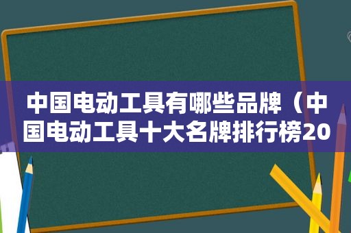 中国电动工具有哪些品牌（中国电动工具十大名牌排行榜2019年）