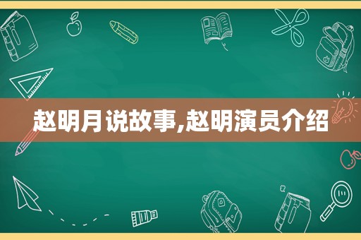 赵明月说故事,赵明演员介绍