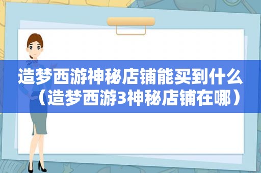 造梦西游神秘店铺能买到什么（造梦西游3神秘店铺在哪）