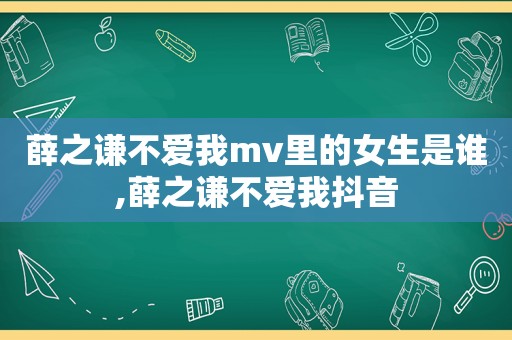 薛之谦不爱我mv里的女生是谁,薛之谦不爱我抖音