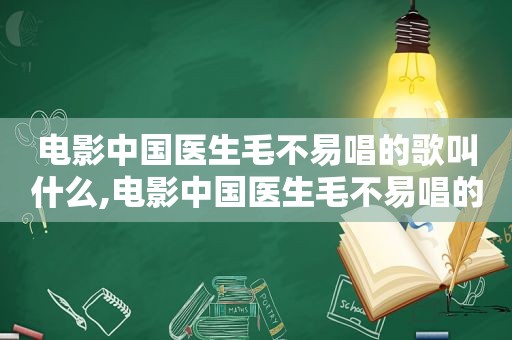 电影中国医生毛不易唱的歌叫什么,电影中国医生毛不易唱的歌是什么