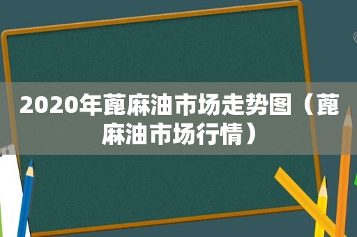 2020年蓖麻油市场走势图（蓖麻油市场行情）