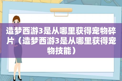 造梦西游3是从哪里获得宠物碎片（造梦西游3是从哪里获得宠物技能）