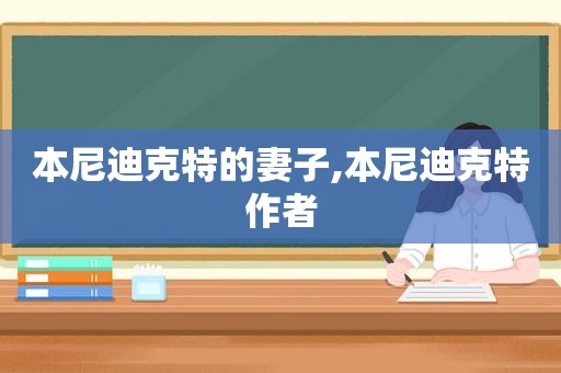 本尼迪克特的妻子,本尼迪克特作者