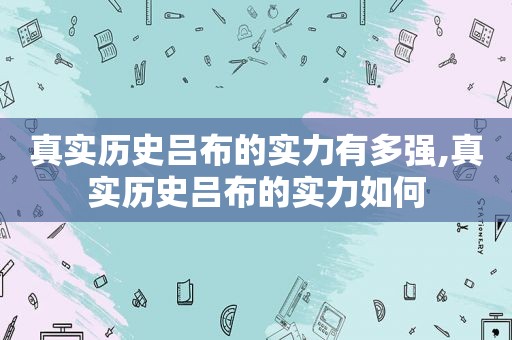 真实历史吕布的实力有多强,真实历史吕布的实力如何