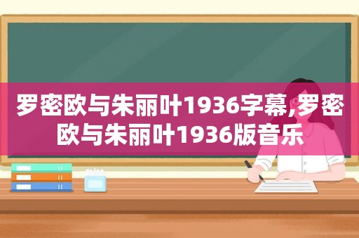 罗密欧与朱丽叶1936字幕,罗密欧与朱丽叶1936版音乐