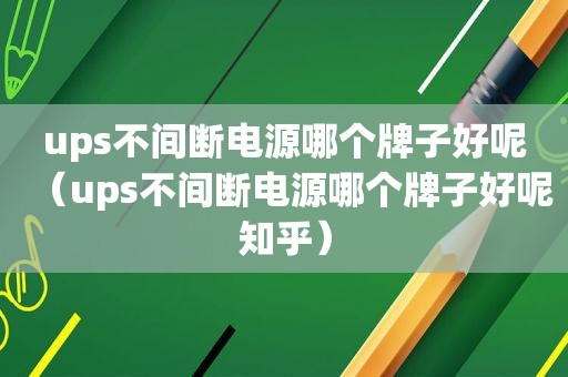 ups不间断电源哪个牌子好呢（ups不间断电源哪个牌子好呢知乎）