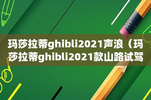 玛莎拉蒂ghibli2021声浪（玛莎拉蒂ghibli2021款山路试驾）