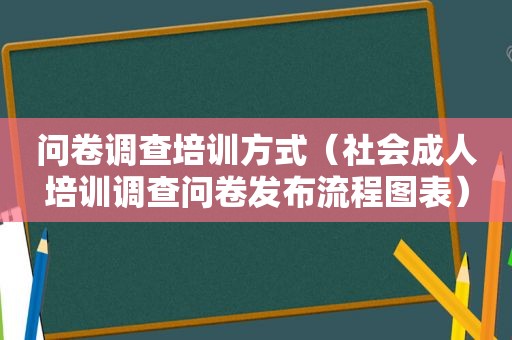 问卷调查培训方式（社会成人培训调查问卷发布流程图表）