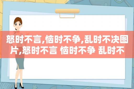 怒时不言,恼时不争,乱时不决图片,怒时不言 恼时不争 乱时不决什么意思