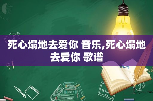 死心塌地去爱你 音乐,死心塌地去爱你 歌谱