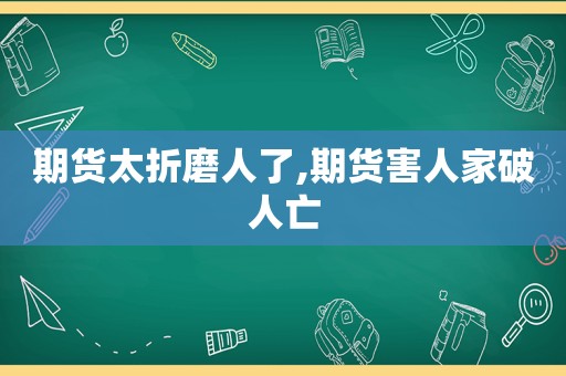 期货太折磨人了,期货害人家破人亡