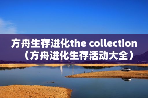 方舟生存进化the collection（方舟进化生存活动大全）