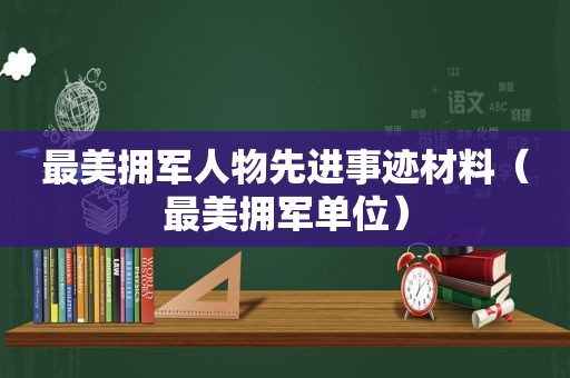 最美拥军人物先进事迹材料（最美拥军单位）