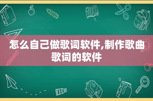 怎么自己做歌词软件,制作歌曲歌词的软件