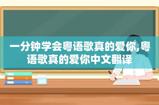 一分钟学会粤语歌真的爱你,粤语歌真的爱你中文翻译