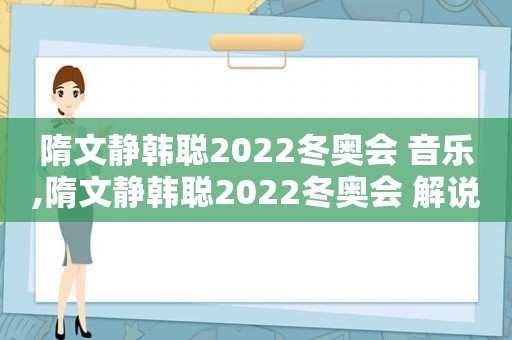 隋文静韩聪2022冬奥会 音乐,隋文静韩聪2022冬奥会 解说