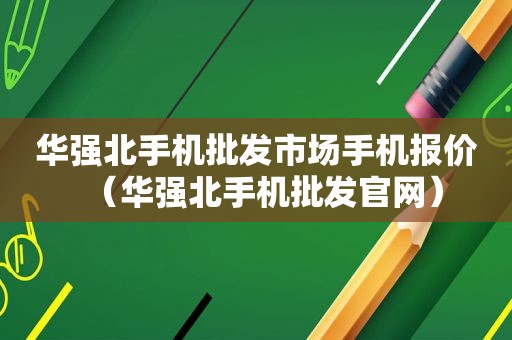 华强北手机批发市场手机报价（华强北手机批发官网）