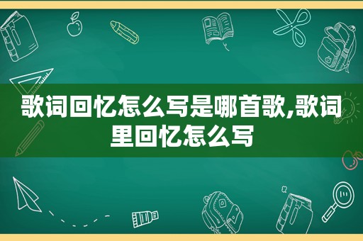 歌词回忆怎么写是哪首歌,歌词里回忆怎么写