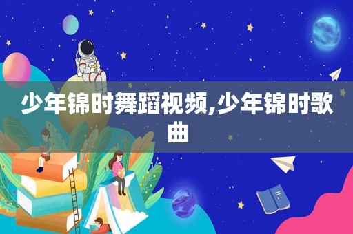 少年锦时舞蹈视频,少年锦时歌曲