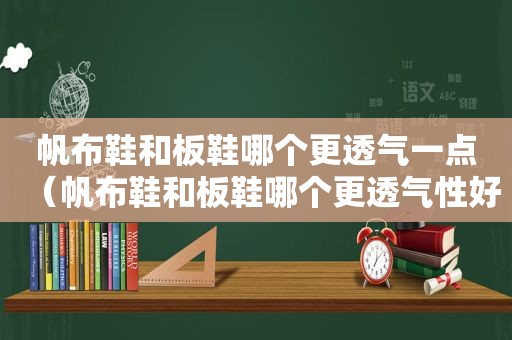 帆布鞋和板鞋哪个更透气一点（帆布鞋和板鞋哪个更透气性好）