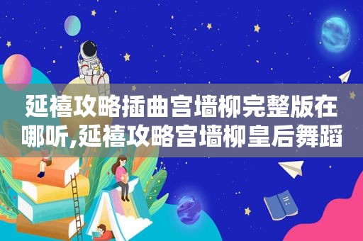 延禧攻略插曲宫墙柳完整版在哪听,延禧攻略宫墙柳皇后舞蹈