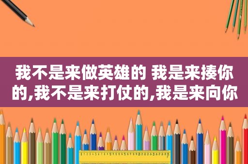 我不是来做英雄的 我是来揍你的,我不是来打仗的,我是来向你求婚的