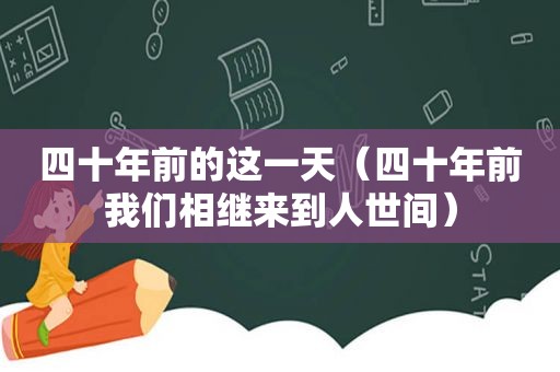 四十年前的这一天（四十年前我们相继来到人世间）