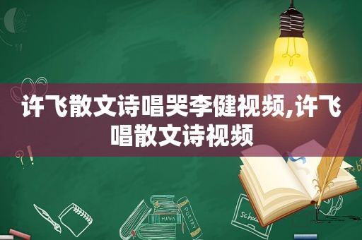 许飞散文诗唱哭李健视频,许飞唱散文诗视频