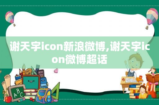 谢天宇icon新浪微博,谢天宇icon微博超话