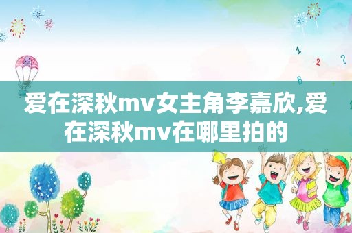 爱在深秋mv女主角李嘉欣,爱在深秋mv在哪里拍的