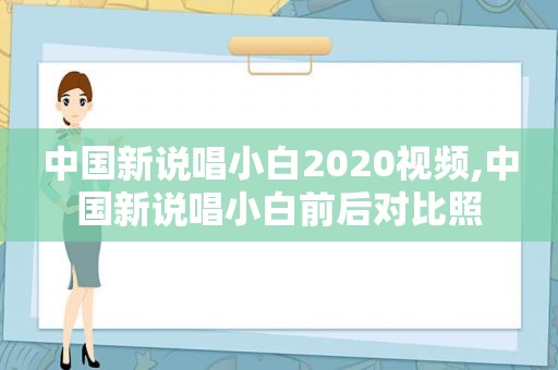 中国新说唱小白2020视频,中国新说唱小白前后对比照