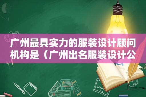 广州最具实力的服装设计顾问机构是（广州出名服装设计公司）